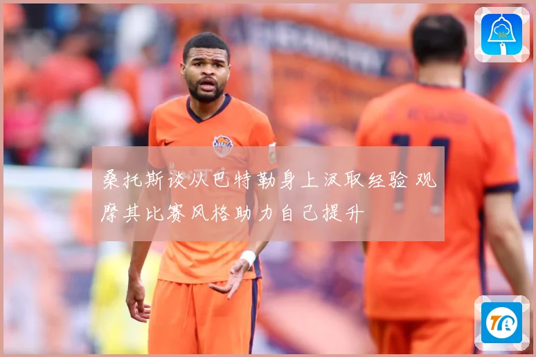 桑托斯谈从巴特勒身上汲取经验 观摩其比赛风格助力自己提升