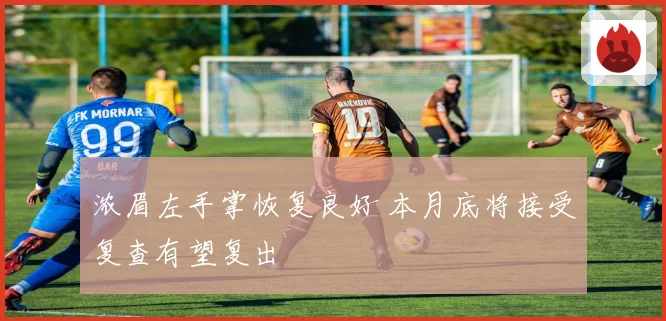 浓眉左手掌恢复良好 本月底将接受复查有望复出