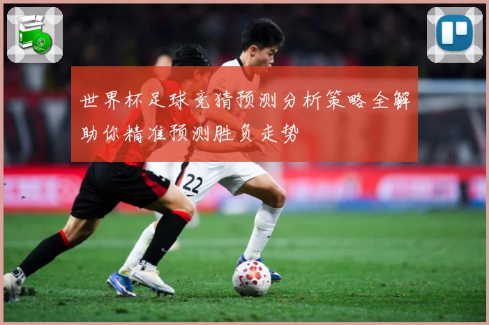 世界杯足球竞猜预测分析策略全解助你精准预测胜负走势