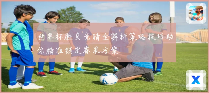 世界杯胜负竞猜全解析策略技巧助你精准锁定赛果方案