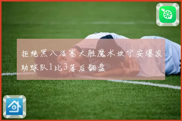 拒绝黑八活塞大胜魔术坎宁安爆发助球队1比3落后翻盘