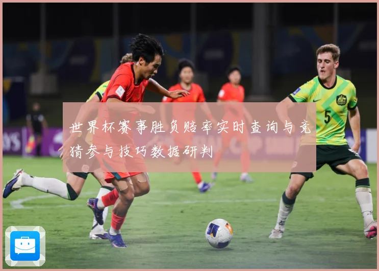 世界杯赛事胜负赔率实时查询与竞猜参与技巧数据研判