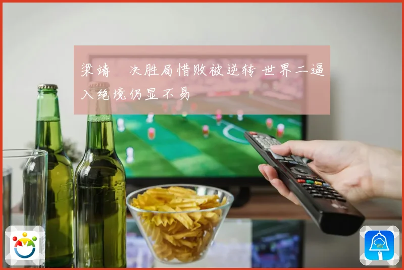 梁靖崑决胜局惜败被逆转 世界二逼入绝境仍显不易
