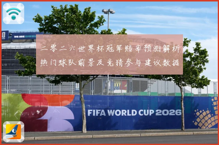 二零二六世界杯冠军赔率预测解析热门球队前景及竞猜参与建议数据研判