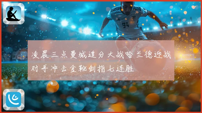 凌晨三点曼城追分大战哈兰德迎战对手冲击金靴剑指七连胜