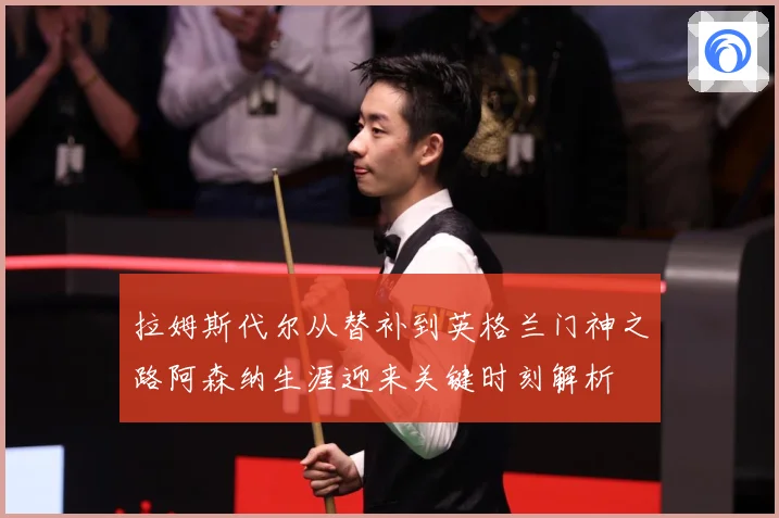 拉姆斯代尔从替补到英格兰门神之路阿森纳生涯迎来关键时刻解析