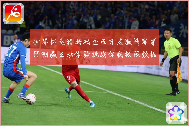 世界杯竞猜游戏全面开启激情赛事预测赢互动体验挑战你我极限数据研判