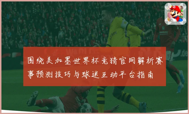 围绕美加墨世界杯竞猜官网解析赛事预测技巧与球迷互动平台指南