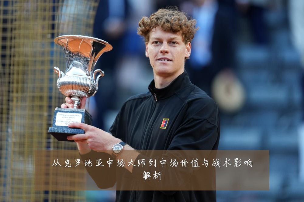 从克罗地亚中场大师到中场价值与战术影响解析