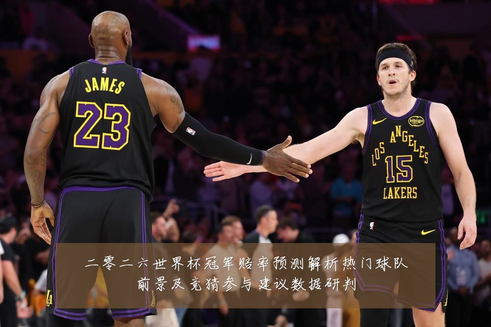 二零二六世界杯冠军赔率预测解析热门球队前景及竞猜参与建议数据研判
