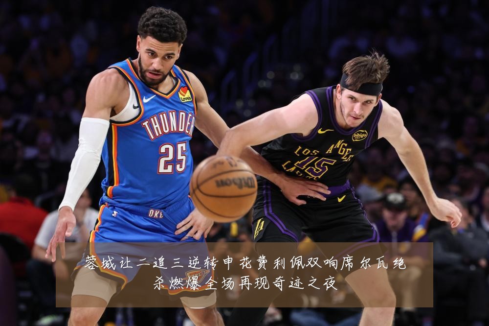 蓉城让二追三逆转申花费利佩双响席尔瓦绝杀燃爆全场再现奇迹之夜